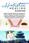 Holistic Healing Explained - Frederick Earlstein - 9781957367002