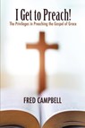 I Get To Preach! The Privileges in Preaching the Gospel of Grace - Fred Campbell - 9781957621210