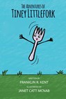 The Adventures of Tiney Littlefork - Franklin R. Kent - 9781957832371