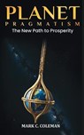 Planet Pragmatism: The New Path to Prosperity - Mark C. Coleman - 9781958233443