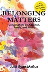 Belonging Matters: Conversations on Adoption, Family, and Kinship - Julie Ryan McGue - 9781958714829