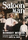 Saloon Man: A German Immigrant Battles the Limits of Liberty, 1870 to 1915 - Robert Mugge - 9781958861370