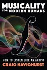 Musicality for Modern Humans: How To Listen Like An Artist - Craig Havighurst - 9781958861820