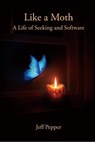 Like a Moth: A Life of Seeking and Software - Jeff Pepper - 9781959043362