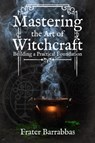Mastering the Art of Witchcraft - Frater (Frater Barrabbas) Barrabbas - 9781959883319
