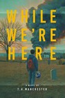 While We're Here - T. A. Manchester - 9781960415479