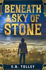 Beneath a Sky of Stone - E.B. Tolley - 9781960456236