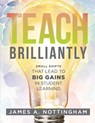 Teach Brilliantly: Small Shifts That Lead to Big Gains in Student Learning (the Big Book of Quick Tips Every K-12 Teacher Needs to Improve Student Lea - James A. Nottingham - 9781960574749