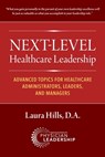 Next-Level Healthcare Leadership: Advanced Topics for Healthcare Administrators, Leaders, and Managers - Laura Hills - 9781960762337