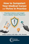 How to Jumpstart Your Medical Career and Thrive in Practice: Practical Advice and Insight from a Battle-Tested Physician - Arthur Lazarus - 9781960762351