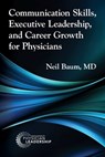 Communication Skills, Executive Leadership, and Career Growth for Physicians - Neil Baum - 9781960762375
