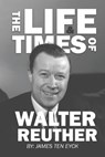 The Life and Times of Walter Reuther: An Unfinished Liberal Legacy - James Ten Eyck - 9781960946164