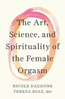 The Art, Science, and Spirituality of the Female Orgasm - Nicole Daedone ; Teresa Diaz - 9781961064331