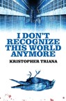 I Don't Recognize This World Anymore - Kristopher Triana - 9781961758193