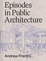 Episodes in Public Architecture - Andrew Frontini - 9781961856417