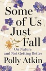 Some of Us Just Fall: On Nature and Not Getting Better - Polly Atkin - 9781961884007