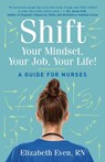 Shift Your Mindset, Your Job, Your Life!: A Guide for Nurses - Elizabeth Even - 9781962133043