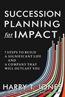 Succession Planning for Impact: 7 Steps to Build a Significant Life and a Company That Will Outlast You - Harry T. Jones - 9781962802147
