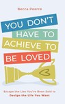 You Don't Have to Achieve to Be Loved - Becca Pearce - 9781962956680