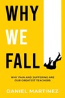 Why We Fall: Why Pain and Suffering Are Our Greatest Teachers - Daniel Martinez - 9781962987523