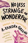 No Less Strange or Wonderful: Essays - A. Kendra Greene - 9781963108088