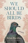 We Should All Be Birds: A Memoir - Brian Buckbee - 9781963108293