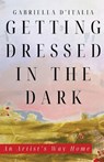 Getting Dressed in the Dark: An Artist's Way Home - Gabriella D'Italia - 9781963115420
