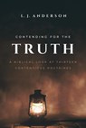 Contending for the Truth: A Biblical Look at Thirteen Contentious Doctrines - L. J. Anderson - 9781963291032