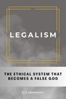 Legalism: The Ethical System That Becomes a False God - L. J. Anderson - 9781963291179