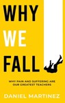 Why We Fall: Why Pain and Suffering Are Our Greatest Teachers - Daniel Martinez - 9781963844719