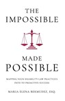 The Impossible Made Possible: Mapping Your Disability Law Practice's Path to Proactive Success - Maria Elena Bermudez - 9781963911220