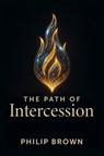 The Path of Intercession - Philip Brown - 9781963922196