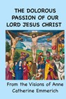 The Dolorous Passion of Our Lord Jesus Christ - Anne Catherine Emmerich - 9781963956382
