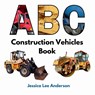 ABC Construction Vehicles Book - Jessica Lee Anderson - 9781964078021