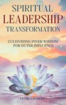 SPIRITUAL LEADERSHIP TRANSFORMATION Cultivating Inner Wisdom For Outer Influence - Vetri J Raman - 9781964225432