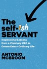 The Selfish Servant: Inspirational Lessons from a Visionary CEO to Create Extra - Ordinary Life - Antonio McBroom - 9781964377544