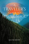 A Traveler's Guide to Making Magic - Lisa (Lisa McSherry) McSherry - 9781964537467
