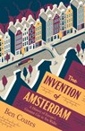 The Invention of Amsterdam: A History of Europe's Greatest City in Ten Walks - Ben Coates - 9781964992099