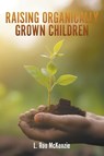 Raising Organically Grown Children - L. Roo McKenzie - 9781965293232