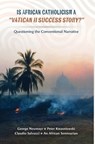 Is African Catholicism a "Vatican II Success Story"?: Questioning the Conventional Narrative - George Neumayr - 9781965303085