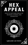 Hex Appeal: How to Cast Dark Spells of Revenge, Cursing, and Damnation - Gregory Lee White - 9781965586006