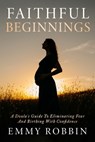 Faithful Beginnings: A Doula's Guide To Eliminating Fear And Birthing With Confidence - Emmy Robbin - 9781965653647