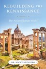 Rebuilding the Renaissance: Volume I, The Ancient Roman World - Rocky Ruggiero - 9781965733646