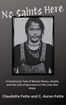 No Saints Here: A Cautionary Tale of Mental Illness, Health, and the Cost of Ignorance in the Lone Star State - Claudette Fette - 9781965766064