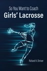 So You Want to Coach Girls' Lacrosse - Richard H. Shriver - 9781966392019