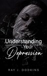Understanding Your Depression - Ray J. Dodkins - 9781966652496