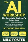 The AI Workshop: The Complete Beginner's Guide to AI: Your A-Z Guide to Mastering Artificial Intelligence for Life, Work, and Business-No Coding Requi - Milo Foster - 9781967210022