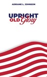 Upright Old Glory - Adriane L. Johnson - 9781967616589
