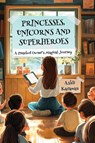 PRINCESSES, UNICORNS, AND SUPERHEROES; A PRESCHOOL OWNER'S MAGICAL JOURNEY - Ashli Karaman - 9781968326647