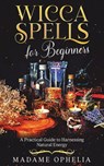 Wicca Spells for Beginners - Madame Ophelia - 9781969563270